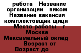работа › Название организации ­ виком › Название вакансии ­ комплектовщик(щица) › Место работы ­ г.Москва › Максимальный оклад ­ 80 000 › Возраст от ­ 18 › Возраст до ­ 55 - Краснодарский край, Краснодар г. Работа » Вакансии   . Краснодарский край
